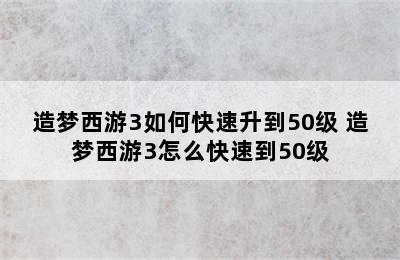 造梦西游3如何快速升到50级 造梦西游3怎么快速到50级